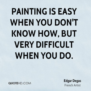Painting is easy when you don't know how, but very difficult when you ...