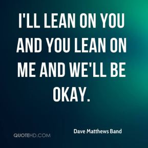 ... Matthews Band - I'll lean on you and you lean on me and we'll be okay