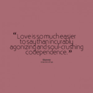 Quotes Picture: love is so much easier to say than incurably agonizing ...