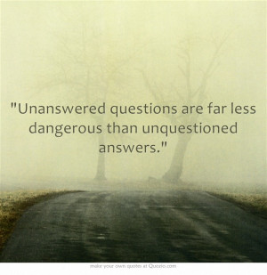 ... questions are far less dangerous than unquestioned answers.Quote