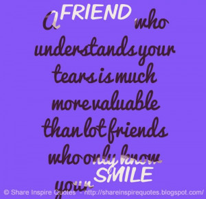 ... your tears is much more valuable than lot friends who only know your