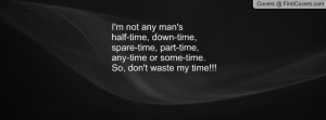 not any man'shalf-time, down-time,spare-time, part-time,any-time ...