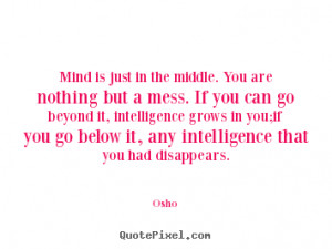 Osho Quotes - Mind is just in the middle. You are nothing but a mess ...
