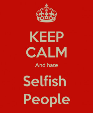 Hate Selfish People And hate selfish people
