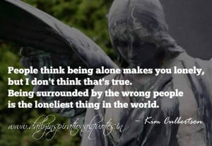 being alone makes you lonely, but I don’t think that’s true. Being ...