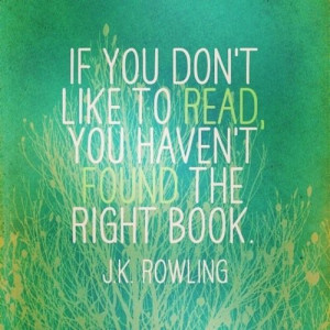 ... don't like to read, you haven't found the right book.