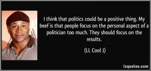 think that politics could be a positive thing. My beef is that ...