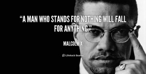 man who stands for nothing will fall for anything.”