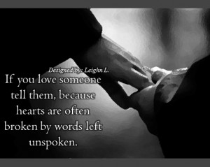 If you love someone tell them, because hearts are often broken by ...