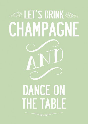 Let's Drink Champagne And Dance' Quote Print
