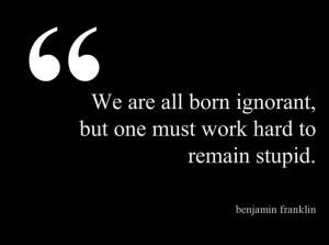 ... work hard to remain ignorant, -Benjamin Franklin | #stupid #quotes