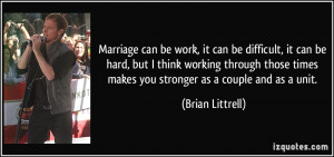 Marriage can be work, it can be difficult, it can be hard, but I think ...