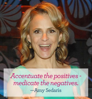 ... positives - medicate the negatives. - Amy Sedaris #quote #vday #funny
