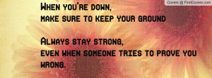 ... strong,even when someone tries to prove you wrong. -Catherine Reid