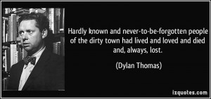 ... town had lived and loved and died and, always, lost. - Dylan Thomas