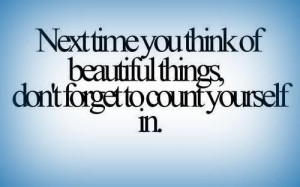 ... time you think of beautiful things, don't forget to count yourself in