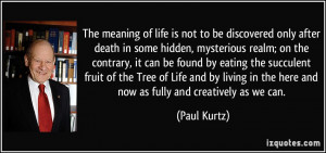 ... in the here and now as fully and creatively as we can. - Paul Kurtz