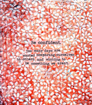 Be Confident Too Many Days Are Wasted Comparing Ourselves To Others ...