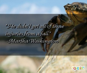 He didn't get all of those injuries from a fall. -Martha Washington