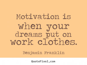 ... quote - Motivation is when your dreams put on work clothes