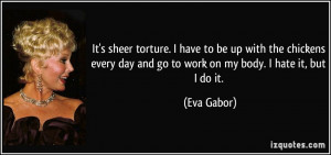 ... day and go to work on my body. I hate it, but I do it. - Eva Gabor