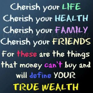 Cherish your life cherish your health cherish your family cherish your ...