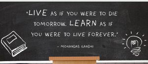 Live as if You were to die tomorrow. Learn as if you were to live ...