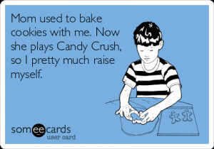 Funny Cry for Help Ecard: Mom used to bake cookies with me. Now she ...