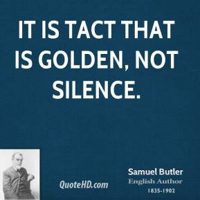 Samuel Butler - It is tact that is golden, not silence.