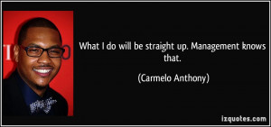 What I do will be straight up. Management knows that. - Carmelo ...