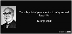 The only point of government is to safeguard and foster life. - George ...