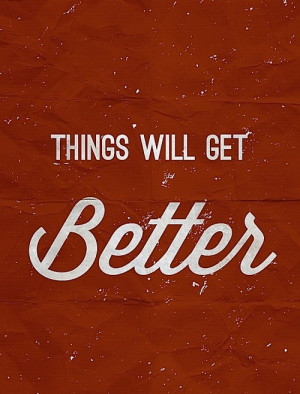 Things will get better.
