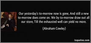 Our yesterday's to-morrow now is gone, And still a new to-morrow does ...