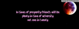 ... will be plenty; in time of adversity not one in twenty. , Pictures