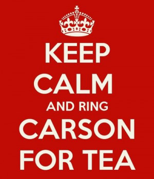 Downton Abbey - KEEP CALM AND RING CARSON FOR TEA