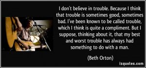 don't believe in trouble. Because I think that trouble is sometimes ...