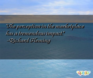 The perception in the marketplace has a tremendous impact .