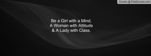 Be a Girl with a Mind, A Woman with Attitude & A Lady with Class.