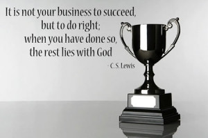 is not your business to succeed, but to do right. When you have done ...