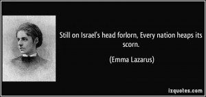 ... on Israel's head forlorn, Every nation heaps its scorn. - Emma Lazarus
