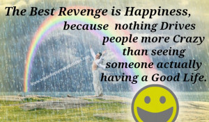 The best revenge is Happiness, because nothing drives people more ...