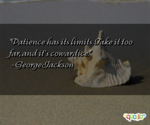 Patience has its limits . Take it too far, and it's cowardice .