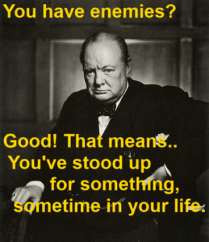 You have enemies? Good. That means you’ve stood up for something ...