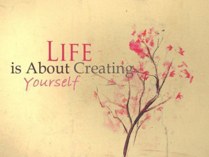 Life Is About Creating yourself