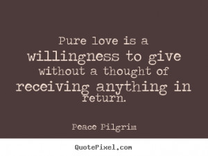 Quotes about love - Pure love is a willingness to give without..