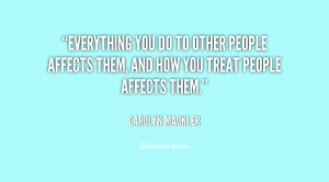 ... do to other people affects them, and how you treat people affects them