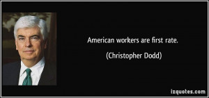 American workers are first rate. - Christopher Dodd