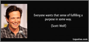 Everyone wants that sense of fulfilling a purpose in some way. - Scott ...