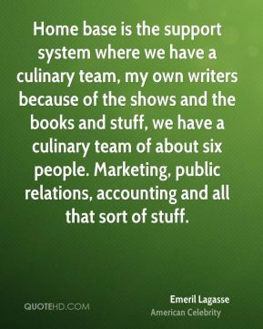 Home base is the support system where we have a culinary team, my own ...