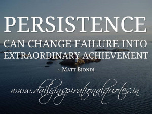 Persistence can change failure into extraordinary achievement. ~ Matt ...